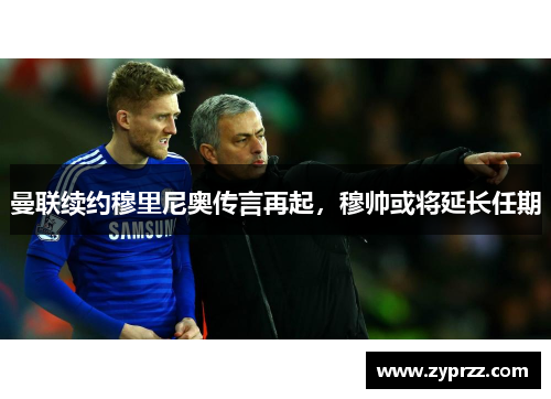 曼联续约穆里尼奥传言再起，穆帅或将延长任期