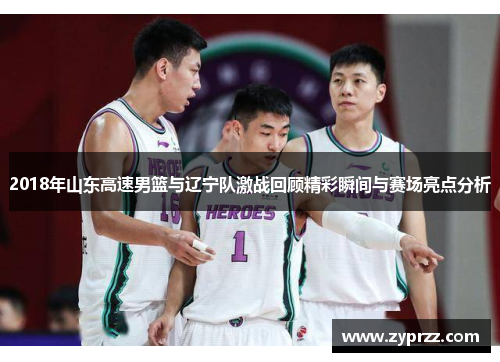 2018年山东高速男篮与辽宁队激战回顾精彩瞬间与赛场亮点分析