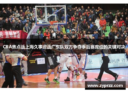 CBA焦点战上海久事迎战广东队双方争夺季后赛席位的关键对决