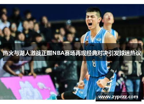 热火与湖人激战正酣NBA赛场再现经典对决引发球迷热议